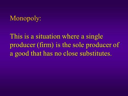 Monopoly: This is a situation where a single producer (firm) is the sole producer of a good that has no close substitutes.