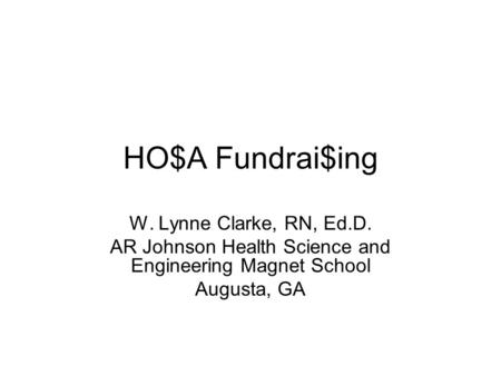 HO$A Fundrai$ing W. Lynne Clarke, RN, Ed.D. AR Johnson Health Science and Engineering Magnet School Augusta, GA.