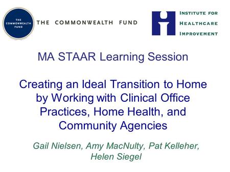 MA STAAR Learning Session Creating an Ideal Transition to Home by Working with Clinical Office Practices, Home Health, and Community Agencies Gail Nielsen,