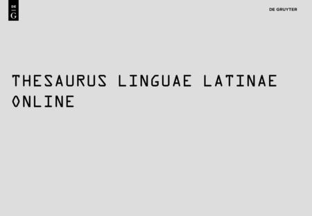 1 THESAURUS LINGUAE LATINAE ONLINE. 2 Content Thesaurus Linguae Latinae is the largest and most detailed Latin dictionary in the world: Ranges from the.