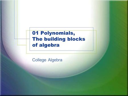 01 Polynomials, The building blocks of algebra College Algebra.