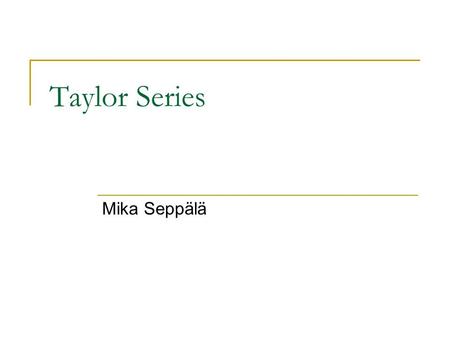 Taylor Series Mika Seppälä. Mika Seppälä: Taylor Polynomials Approximating Functions It is often desirable to approximate functions with simpler functions.