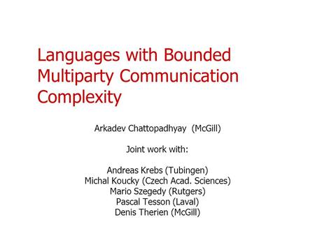 Languages with Bounded Multiparty Communication Complexity Arkadev Chattopadhyay (McGill) Joint work with: Andreas Krebs (Tubingen) Michal Koucky (Czech.