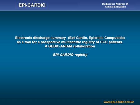 Www.epi-cardio.com.ar EPI-CARDIO Multicentric Network of Clinical Evaluation Electronic discharge summary (Epi-Cardio, Epicrisis Computada) as a tool for.