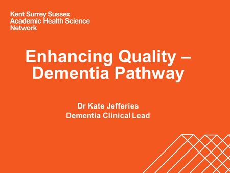 Enhancing Quality – Dementia Pathway Dr Kate Jefferies Dementia Clinical Lead.