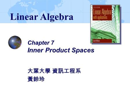 Chapter 7 Inner Product Spaces 大葉大學 資訊工程系 黃鈴玲 Linear Algebra.