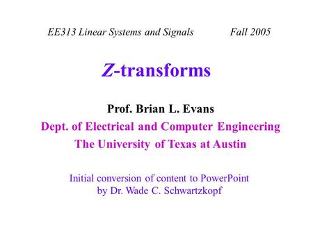 EE313 Linear Systems and Signals Fall 2005 Initial conversion of content to PowerPoint by Dr. Wade C. Schwartzkopf Prof. Brian L. Evans Dept. of Electrical.