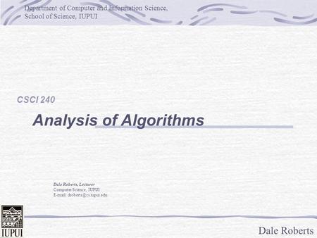 Dale Roberts Department of Computer and Information Science, School of Science, IUPUI Dale Roberts, Lecturer Computer Science, IUPUI