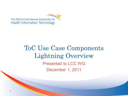 ToC Use Case Components Lightning Overview Presented to LCC WG December 1, 2011 1.