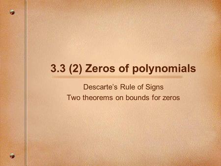 3.3 (2) Zeros of polynomials Descarte’s Rule of Signs Two theorems on bounds for zeros.