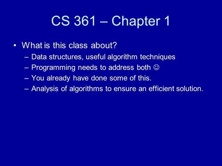 CS 361 – Chapter 1 What is this class about? –Data structures, useful algorithm techniques –Programming needs to address both –You already have done some.