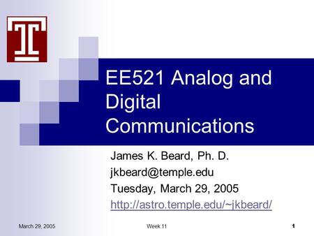 March 29, 2005Week 11 1 EE521 Analog and Digital Communications James K. Beard, Ph. D. Tuesday, March 29, 2005