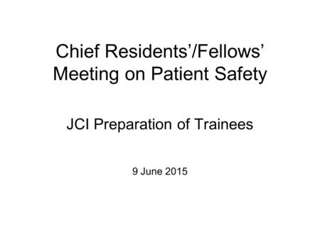 Chief Residents’/Fellows’ Meeting on Patient Safety JCI Preparation of Trainees 9 June 2015.