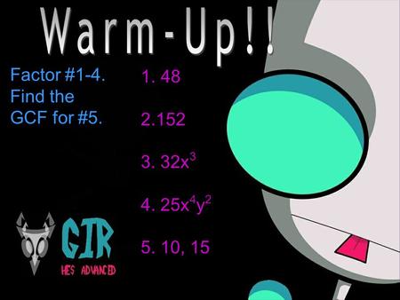 1. 48 2.152 3. 32x 3 4. 25x 4 y 2 5. 10, 15 Factor #1-4. Find the GCF for #5.