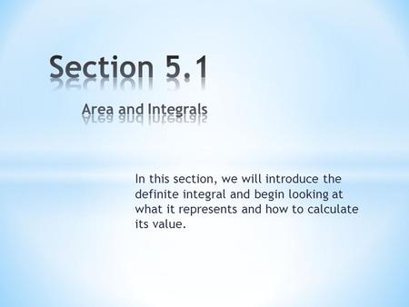 In this section, we will introduce the definite integral and begin looking at what it represents and how to calculate its value.