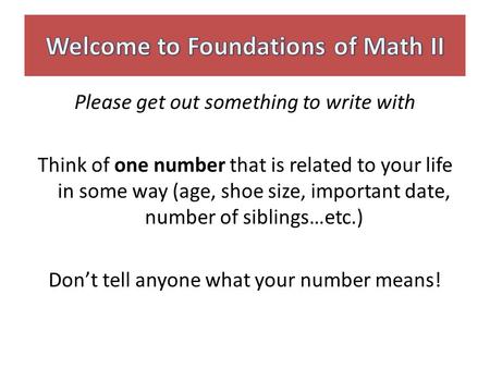 Please get out something to write with Think of one number that is related to your life in some way (age, shoe size, important date, number of siblings…etc.)