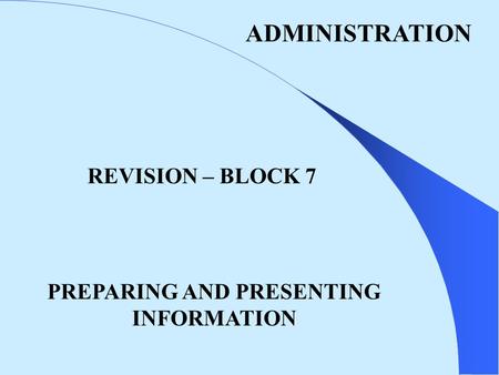 ADMINISTRATION REVISION – BLOCK 7 PREPARING AND PRESENTING INFORMATION.