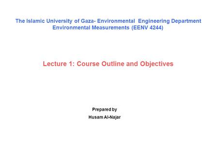 Lecture 1: Course Outline and Objectives Prepared by Husam Al-Najar The Islamic University of Gaza- Environmental Engineering Department Environmental.