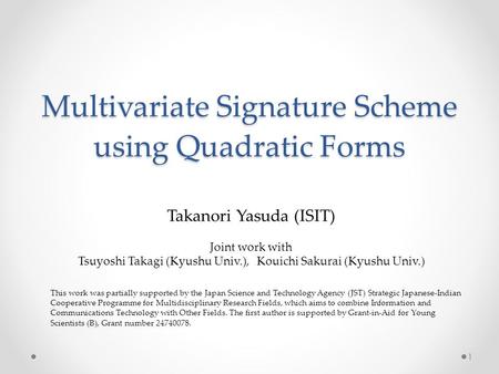 Multivariate Signature Scheme using Quadratic Forms Takanori Yasuda (ISIT) Joint work with Tsuyoshi Takagi (Kyushu Univ.), Kouichi Sakurai (Kyushu Univ.)