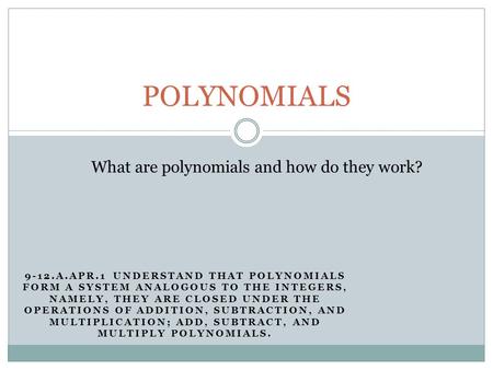 9-12.A.APR.1 UNDERSTAND THAT POLYNOMIALS FORM A SYSTEM ANALOGOUS TO THE INTEGERS, NAMELY, THEY ARE CLOSED UNDER THE OPERATIONS OF ADDITION, SUBTRACTION,