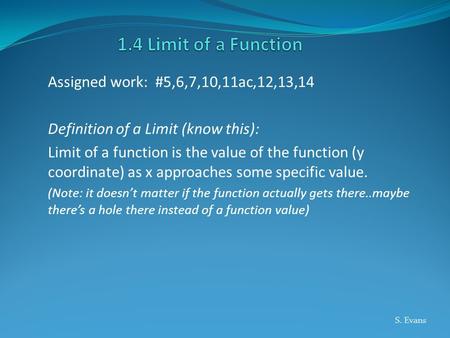 Assigned work: #5,6,7,10,11ac,12,13,14 Definition of a Limit (know this): Limit of a function is the value of the function (y coordinate) as x approaches.