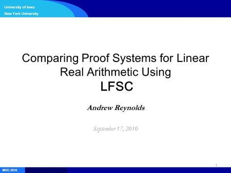 1 MVD 2010 University of Iowa New York University Comparing Proof Systems for Linear Real Arithmetic Using LFSC Andrew Reynolds September 17, 2010.