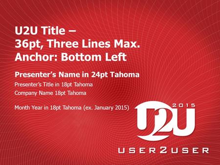 Presenter’s Name in 24pt Tahoma U2U Title – 36pt, Three Lines Max. Anchor: Bottom Left Month Year in 18pt Tahoma (ex. January 2015) Presenter’s Title in.