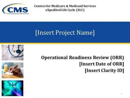 Centers for Medicare & Medicaid Services eXpedited Life Cycle (XLC) [Insert Project Name] Operational Readiness Review (ORR) [Insert Date of ORR] [Insert.