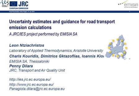 Final Presentation of the Project, 21 Jan 2010 1 Uncertainty estimates and guidance for road transport emission calculations A JRC/IES project performed.