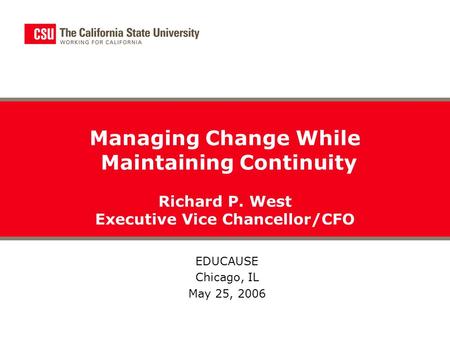 Managing Change While Maintaining Continuity Richard P. West Executive Vice Chancellor/CFO EDUCAUSE Chicago, IL May 25, 2006.