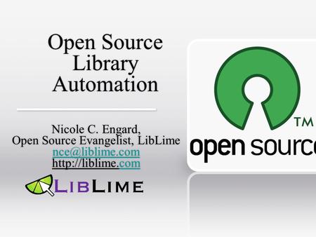 Open Source Library Automation Nicole C. Engard, Open Source Evangelist, LibLime  Nicole C. Engard, Open Source Evangelist,