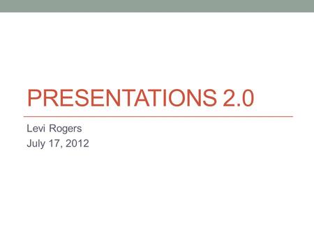 PRESENTATIONS 2.0 Levi Rogers July 17, 2012. Know Your Audience.