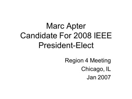 Marc Apter Candidate For 2008 IEEE President-Elect Region 4 Meeting Chicago, IL Jan 2007.