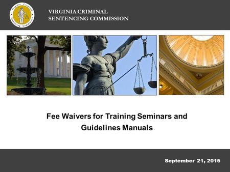 September 21, 2015 VIRGINIA CRIMINAL SENTENCING COMMISSION Fee Waivers for Training Seminars and Guidelines Manuals.