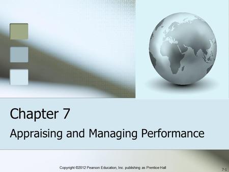 Copyright ©2012 Pearson Education, Inc. publishing as Prentice Hall Chapter 7 Appraising and Managing Performance 7-1.