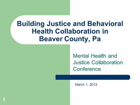 Building Justice and Behavioral Health Collaboration in Beaver County, Pa Mental Health and Justice Collaboration Conference March 1, 2013 1.