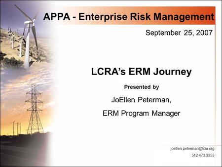 APPA - Enterprise Risk Management LCRA’s ERM Journey Presented by JoEllen Peterman, ERM Program Manager 512.473.3353 September.