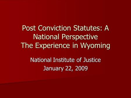 Post Conviction Statutes: A National Perspective The Experience in Wyoming National Institute of Justice January 22, 2009.