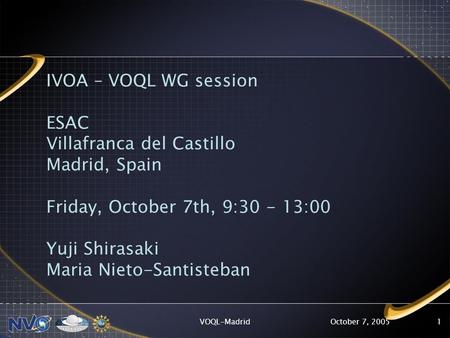 October 7, 2005VOQL-Madrid1 IVOA – VOQL WG session ESAC Villafranca del Castillo Madrid, Spain Friday, October 7th, 9:30 - 13:00 Yuji Shirasaki Maria Nieto-Santisteban.