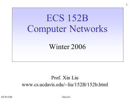 ECS152BXin Liu 1 ECS 152B Computer Networks Winter 2006 Prof. Xin Liu www.cs.ucdavis.edu/~liu/152B/152b.html.