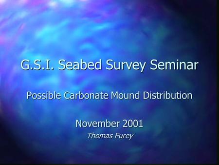 G.S.I. Seabed Survey Seminar Possible Carbonate Mound Distribution November 2001 Thomas Furey.