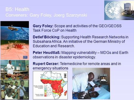 B5: Health Conveners: Gary Foley, Joerg Szarzynski Gary Foley: Scope and activities of the GEO/GEOSS Task Force CoP on Health Detlef Böcking: Supporting.