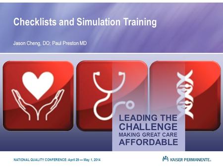 LEADING THE MAKING GREAT CARE CHALLENGE AFFORDABLE Checklists and Simulation Training Jason Cheng, DO; Paul Preston MD NATIONAL QUALITY CONFERENCE: April.