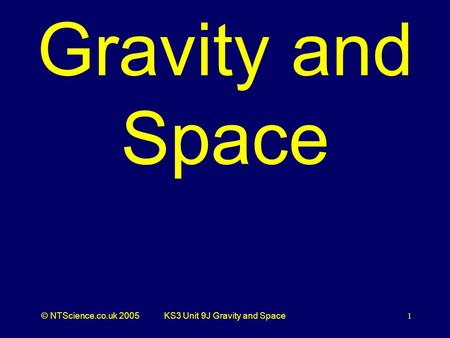 © NTScience.co.uk 2005KS3 Unit 9J Gravity and Space1 Gravity and Space.