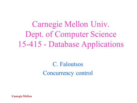 Carnegie Mellon Carnegie Mellon Univ. Dept. of Computer Science 15-415 - Database Applications C. Faloutsos Concurrency control.