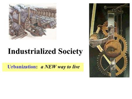 Industrialized Society Urbanization: a NEW way to live.