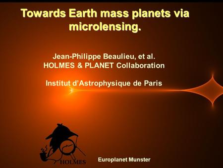 Towards Earth mass planets via microlensing. Jean-Philippe Beaulieu, et al. HOLMES & PLANET Collaboration Institut d’Astrophysique de Paris Europlanet.