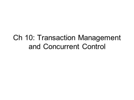 Ch 10: Transaction Management and Concurrent Control.