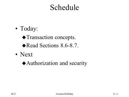 SCUJoAnne Holliday11–1 Schedule Today: u Transaction concepts. u Read Sections 8.6-8.7. Next u Authorization and security.