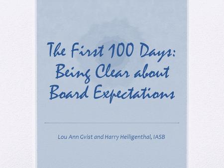 The First 100 Days: Being Clear about Board Expectations Lou Ann Gvist and Harry Heiligenthal, IASB.